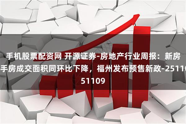 手机股票配资网 开源证券-房地产行业周报：新房二手房成交面积同环比下降，福州发布预售新政-251109