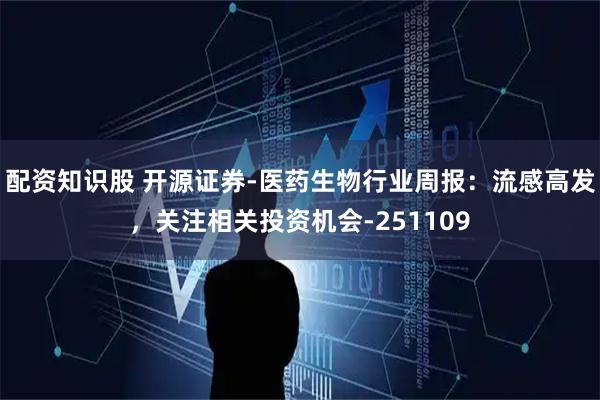 配资知识股 开源证券-医药生物行业周报：流感高发，关注相关投资机会-251109