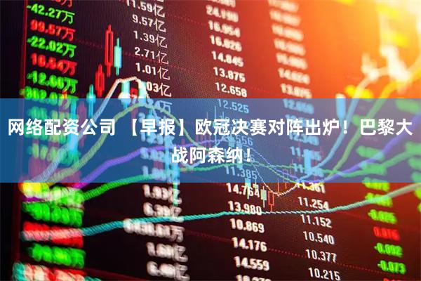 网络配资公司 【早报】欧冠决赛对阵出炉！巴黎大战阿森纳！