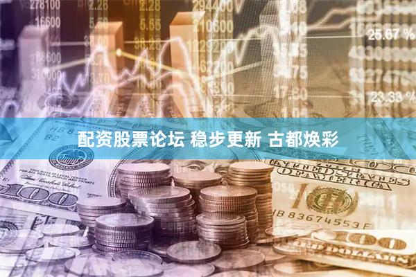 配资股票论坛 稳步更新 古都焕彩