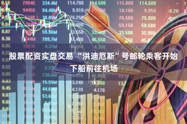 股票配资实盘交易 “洪迪厄斯”号邮轮乘客开始下船前往机场