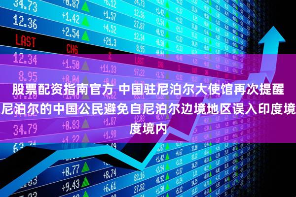 股票配资指南官方 中国驻尼泊尔大使馆再次提醒在尼泊尔的中国公民避免自尼泊尔边境地区误入印度境内