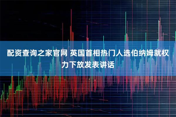 配资查询之家官网 英国首相热门人选伯纳姆就权力下放发表讲话